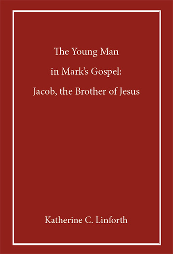 The Young Man in Mark’s Gospel: Jacob, the Brother of Jesus by Katherine C. Linforth